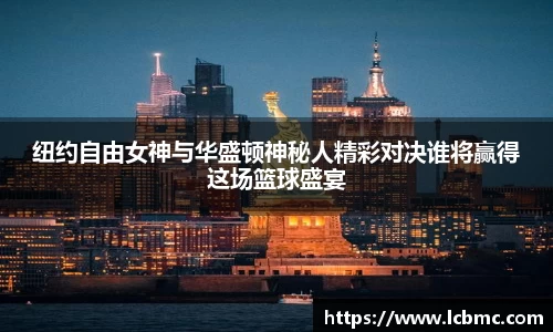 纽约自由女神与华盛顿神秘人精彩对决谁将赢得这场篮球盛宴